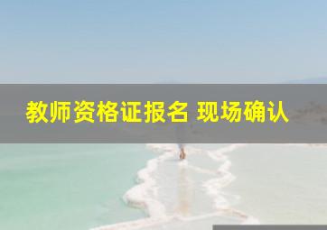 教师资格证报名 现场确认